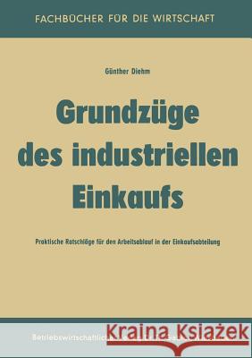 Grundzüge Des Industriellen Einkaufs: Praktische Ratschläge Für Den Arbeitsablauf in Der Einkaufsabteilung Diehm, Günther 9783663030669