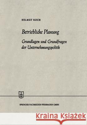 Betriebliche Planung: Grundlagen Und Grundfragen Der Unternehmungspolitik Koch, Helmut 9783663030911