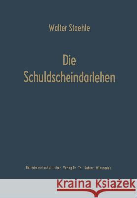Die Schuldscheindarlehen: Wesen, Systematik Und Betriebswirtschaftliche Probleme Aus Der Sicht Der Darlehensnehmer, Kapitalsammelstellen Und Kre Staehle, Walter 9783663031116 Gabler Verlag
