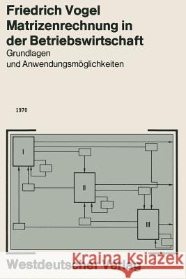 Matrizenrechnung in Der Betriebswirtschaft: Grundlagen Und Anwendungsmöglichkeiten Vogel, Friedrich 9783663031567