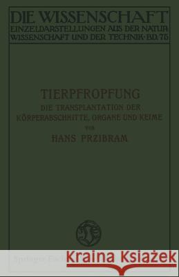 Tierpfropfung: Die Transplantation Der Körperabschnitte, Organe Und Keime Przibram, Hans 9783663031901 Vieweg+teubner Verlag
