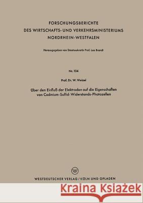 Über Den Einfluß Der Elektroden Auf Die Eigenschaften Von Cadmium-Sulfid-Widerstands-Photozellen Weizel, Walter 9783663032731