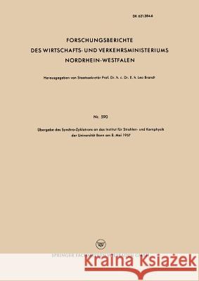 Übergabe Des Synchro-Zyklotrons an Das Institut Für Strahlen- Und Kernphysik Der Universität Bonn Am 8. Mai 1957 Brandt, Leo 9783663037828