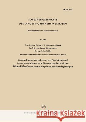 Untersuchngen Zur Isolierung Von Einschlüssen Und Korngrenzensubstanzen in Eisenwerkstoffen Nach Dem Dünnschliffverfahren. Innere Oxydation Von Eisenl Schenck, Hermann 9783663038559