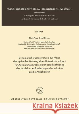 Systematische Untersuchung zur Frage der optimalen Nutzung eines Unterrichtsreaktors für Ausbildungszwecke unter Berücksichtigung der fachlichen Anfor Grenz, Gerd 9783663039259