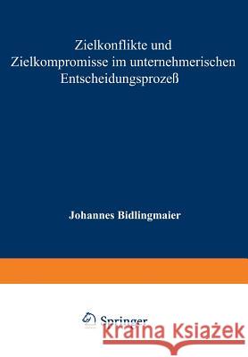 Zielkonflikte Und Zielkompromisse Im Unternehmerischen Entscheidungsprozeß Bidlingmaier, Johannes 9783663040118