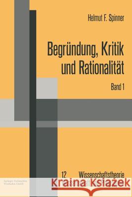 Begründung, Kritik Und Rationalität: Zur Philosophischen Grundlagenproblematik Des Rechtfertigungsmodells Der Erkenntnis Und Der Kritizistischen Alter Spinner, Helmut F. 9783663040729 Springer