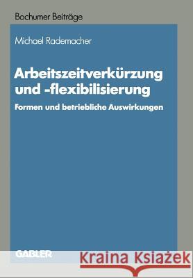 Arbeitszeitverkürzung Und -Flexibilisierung: Formen Und Betriebliche Auswirkungen Rademacher, Michael 9783663051688 Gabler Verlag