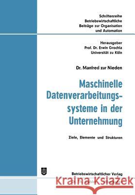 Maschinelle Datenverarbeitungssysteme in Der Unternehmung: Ziele, Elemente Und Strukturen Zur Nieden, Manfred 9783663051862 Gabler Verlag