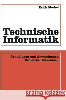 Technische Informatik: Grundlagen Und Anwendungen Boolescher Maschinen Merkel, Erich 9783663052838