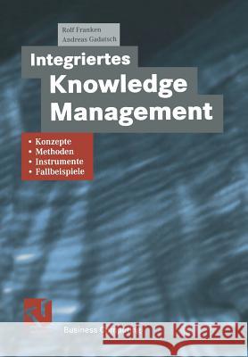 Integriertes Knowledge Management: Konzepte, Methoden, Instrumente Und Fallbeispiele Franken, Rolf 9783663058090 Vieweg+teubner Verlag