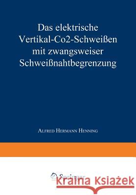 Das Elektrische Vertikal-Co2-Schweißen Mit Zwangsweiser Schweißnahtbegrenzung Henning, Alfred Hermann 9783663060048 Vs Verlag Fur Sozialwissenschaften