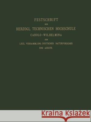 Fest-Schrift Der Herzoglichen Technischen Hochschule Carolo-Wilhelmina: Dargeboten Den Naturwissenschaftlichen Theilnehmern an Der 69. Versammlung Deu Beckurts, Heinrich 9783663063117