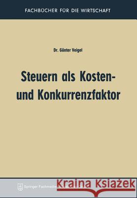 Steuern ALS Kosten- Und Konkurrenzfaktor Gunter Veigel Gunter Veigel 9783663064046