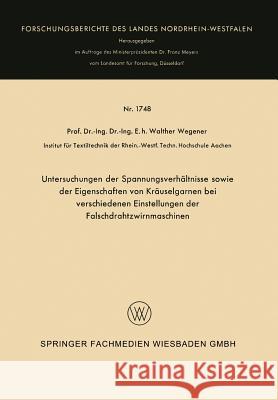 Untersuchungen Der Spannungsverhältnisse Sowie Der Eigenschaften Von Kräuselgarnen Bei Verschiedenen Einstellungen Der Falschdrahtzwirnmaschinen Wegener, Walther 9783663065081