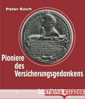 Pioniere Des Versicherungsgedankens: 300 Jahre Versicherungsgeschichte in Lebensbildern. 1550-1850 Koch, Peter 9783663066439