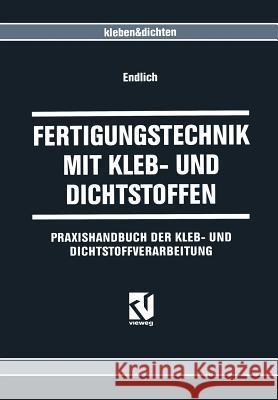 Fertigungstechnik Mit Kleb- Und Dichtstoffen: Praxishandbuch Der Kleb- Und Dichtstoffverarbeitung Endlich, Wilhelm 9783663077701