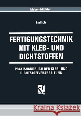 Fertigungstechnik Mit Kleb- Und Dichtstoffen: Praxishandbuch Der Kleb- Und Dichtstoffverarbeitung Endlich, Wilhelm 9783663077701 Vieweg+teubner Verlag