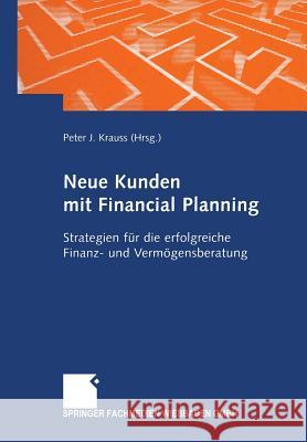 Neue Kunden Mit Financial Planning: Strategien Für Die Erfolgreiche Finanz- Und Vermögensberatung Krauss, Peter J. 9783663078593