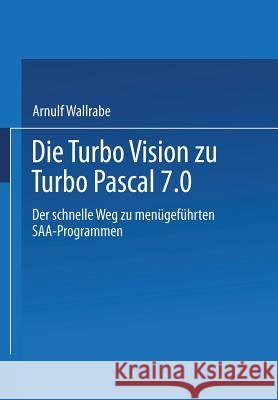 Die Turbo Vision Zu Turbo Pascal 7.0: Der Schnelle Weg Zu Menügeführten Saa-Programmen Wallrabe, Arnulf 9783663078838 Vieweg+teubner Verlag