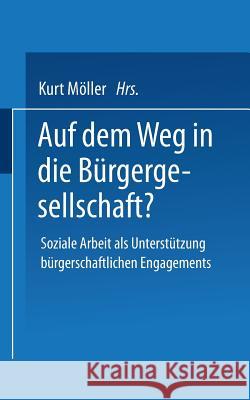 Auf Dem Weg in Die Bürgergesellschaft?: Soziale Arbeit ALS Unterstützung Bürgerschaftlichen Engagements Möller, Kurt 9783663093046