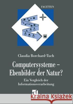 Computersysteme -- Ebenbilder Der Natur?: Ein Vergleich Der Informationsverarbeitung Borchard-Tuch, Claudia 9783663095040 Vieweg+teubner Verlag