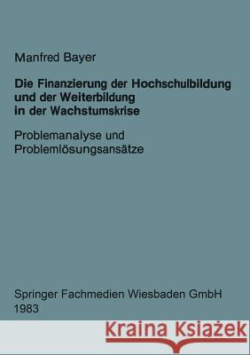 Die Finanzierung Der Hochschulbildung Und Der Weiterbildung in Der Wachstumskrise: Problemanalyse Und Problemlösungsansätze Bayer, Manfred 9783663097051