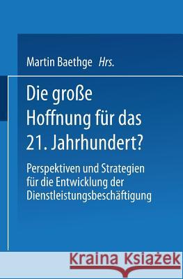 Die Große Hoffnung Für Das 21. Jahrhundert?: Perspektiven Und Strategien Für Die Entwicklung Der Dienstleistungsbeschäftigung Baethge, Martin 9783663097181