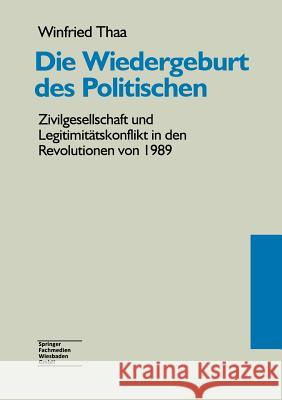 Die Wiedergeburt Des Politischen: Zivilgesellschaft Und Legitimitätskonflikt in Den Revolutionen Von 1989 Thaa, Winfried 9783663097822 Vs Verlag Fur Sozialwissenschaften