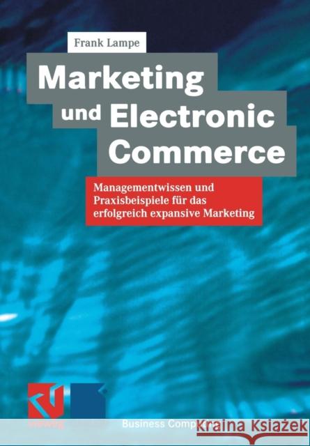 Marketing Und Electronic Commerce: Managementwissen Und Praxisbeispiele Für Das Erfolgreich Expansive Marketing Lampe, Frank 9783663107330