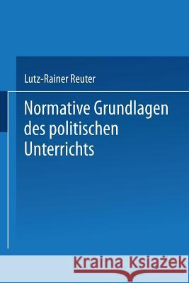 Normative Grundlagen Des Politischen Unterrichts: Dokumentation Und Analyse Reuter, Lutz-Rainer 9783663109112 Vs Verlag Fur Sozialwissenschaften