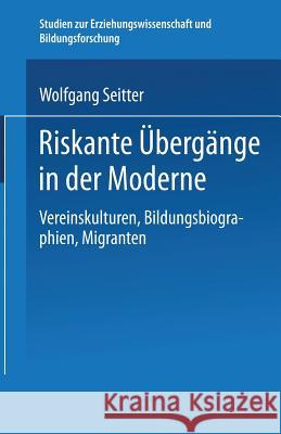 Riskante Übergänge in Der Moderne: Vereinskulturen, Bildungsbiographien, Migranten Seitter, Wolfgang 9783663113133