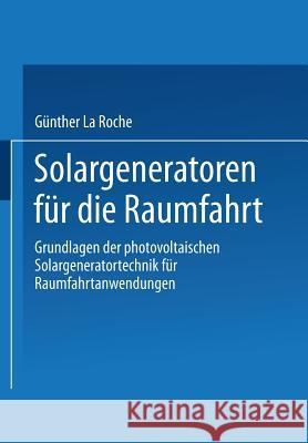 Solargeneratoren Für Die Raumfahrt: Grundlagen Der Photovoltaischen Solargeneratortechnik Für Raumfahrtanwendungen La Roche, Günther 9783663113843 Vieweg+teubner Verlag