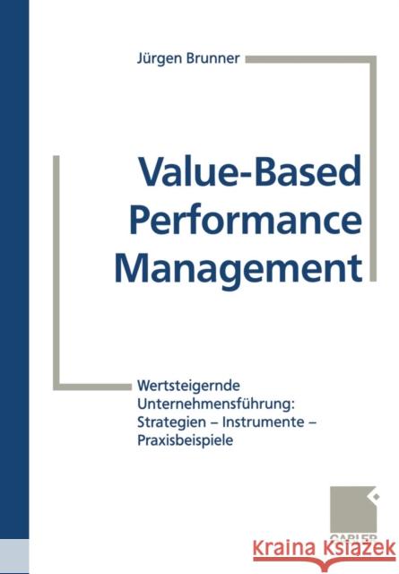 Value-Based Performance Management: Wertsteigernde Unternehmensführung: Strategien -- Instrumente -- Praxisbeispiele Brunner, Jürgen 9783663117117 Gabler Verlag