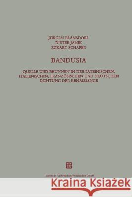 Bandusia: Quelle Und Brunnen in Der Lateinischen, Italienischen, Französischen Und Deutschen Dichtung Der Renaissance Blänsdorf, Jürgen 9783663119722