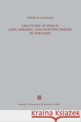 Creatures of Speech Lion, Herding, and Hunting Similes in the Iliad Steven H. Lonsdale                       Steven H. Lonsdale 9783663120025 Vieweg+teubner Verlag