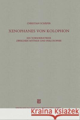 Xenophanes Von Kolophon: Ein Vorsokratiker Zwischen Mythos Und Philosophie Schäfer, Christian 9783663124597 Springer