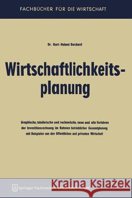 Wirtschaftlichkeitsplanung: Graphische, Tabellarische Und Rechnerische, Neue Und Alte Verfahren Der Investitionsrechnung Im Rahmen Betrieblicher G Borchard, Kurt-Helmut 9783663124979