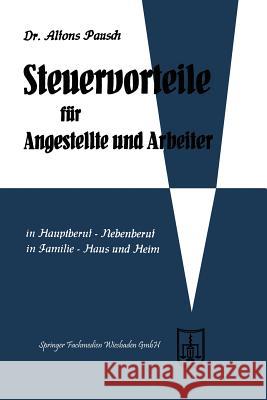 Steuervorteile Für Angestellte Und Arbeiter: ABC Der Steuervorteile in Hauptberuf Und Nebenberuf, in Familie, Haus Und Heim Mit Schaubildern, Musterbr Pausch, Alfons 9783663125495