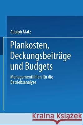 Plankosten, Deckungsbeiträge Und Budgets: Managementhilfen Für Die Betriebsanalyse Matz, Adolph 9783663125709