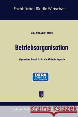 Betriebsorganisation: Allgemeiner Grundriß Für Die Wirtschaftspraxis Mand, Josef 9783663127505 Gabler Verlag