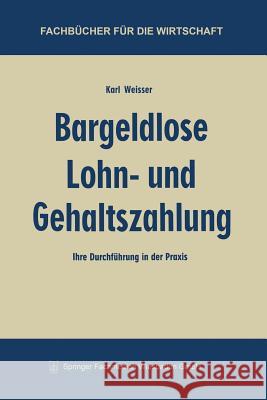 Bargeldlose Lohn- Und Gehaltszahlung: Ihre Durchführung in Der Praxis Weisser, Karl 9783663127604