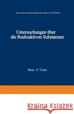 Untersuchungen Über Die Radioaktiven Substanzen: Übersetzt Und Litteratur-Ergänzungen Versehen Von W. Kaufmann Curie, Marie 9783663127840