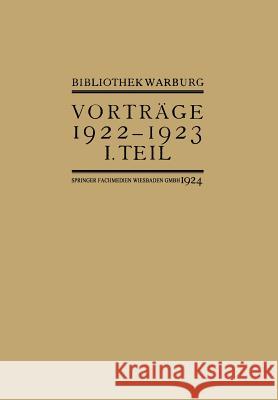 Vorträge Der Bibliothek Warburg: II. Vorträge 1922-1923 / I. Teil Bibliothek Warburg 9783663152019