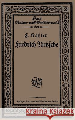 Friedrich Nietzsche: Bearbeitet Nach Sechs Vorlesungen Gehalten an Der Volkshochschule Zu Köln Im Winter 1920 Köhler, F. 9783663154211
