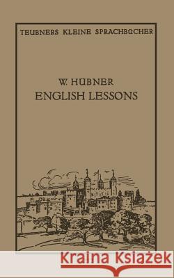 English Lessons: Einfacher Lehrgang Der Englischen Sprache Für Späte Anfänger Hübner, Walter 9783663154426 Vieweg+teubner Verlag