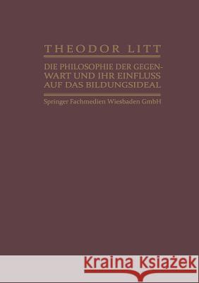 Die Philosophie Der Gegenwart Und Ihr Einfluss Auf Das Bildungsideal Litt, Theodor 9783663155089 Vieweg+teubner Verlag