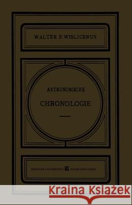 Astronomische Chronologie: Ein Hülfsbuch Für Historiker, Archäologen Und Astronomen Wislicenus, Walter F. 9783663156581 Vieweg+teubner Verlag