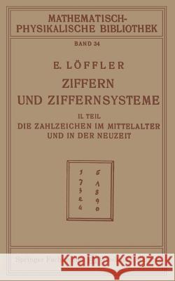 Ziffern Und Ziffernsysteme: II. Teil Die Zahlzeichen Im Mittelalter Und in Der Neuzeit Löffler, Eugen 9783663187769 Vieweg+teubner Verlag