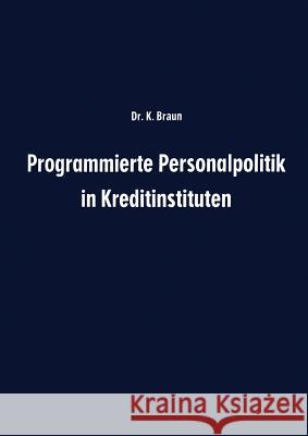 Programmierte Personalpolitik in Kreditinstituten: Arbeitsunterlage Für Führungskräfte Und Mitarbeitervertreter Zur Erfolgsbezogenen Planung Des Perso Braun, Karl 9783663192725 Gabler Verlag